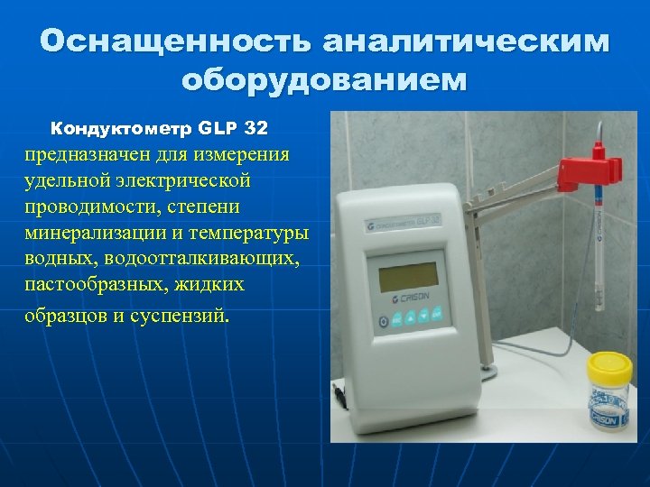 Оснащенность аналитическим оборудованием Кондуктометр GLP 32 предназначен для измерения удельной электрической проводимости, степени минерализации