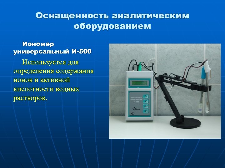 Оснащенность аналитическим оборудованием Иономер универсальный И-500 Используется для определения содержания ионов и активной кислотности