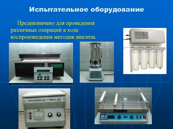 Испытательное оборудование Предназначено для проведения различных операций в ходе воспроизведения методик анализа. 