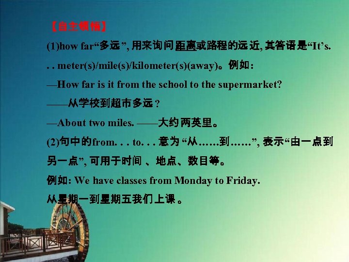 【自主领 悟】 (1)how far“多远”, 用来询问距离或路程的远近, 其答语是“It’s. . . meter(s)/mile(s)/kilometer(s)(away)。例如: —How far is it from