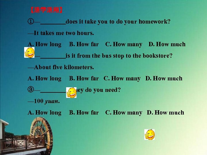 【活学活用】 ①—　　　　does it take you to do your homework? —It takes me two hours.