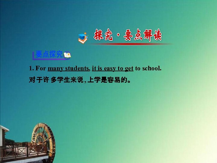 1. For many students, it is easy to get to school. 对 于许 多学生来说