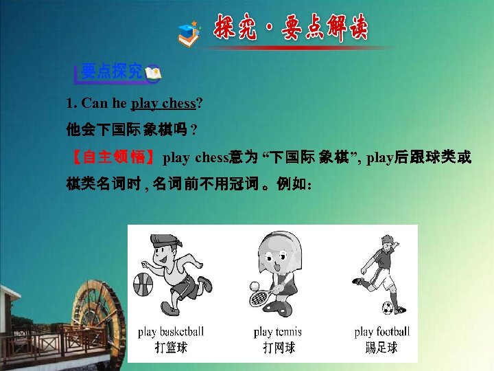 1. Can he play chess? 他会下国际 象棋吗 ? 【自主领 悟】play chess意为 “下国际 象棋”, play后跟球类或