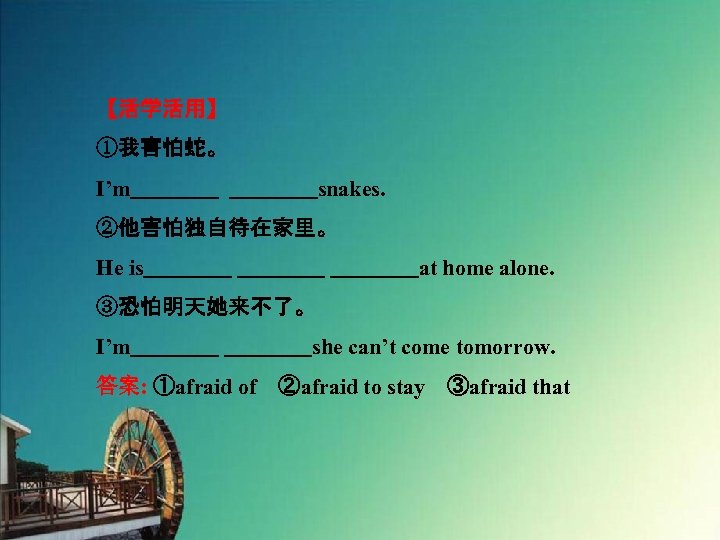 【活学活用】 ①我害怕蛇。 I’m　　　　snakes. ②他害怕独自待在家里。 He is　　　　at home alone. ③恐怕明天她来不了。 I’m　　　　she can’t come tomorrow. 答案: