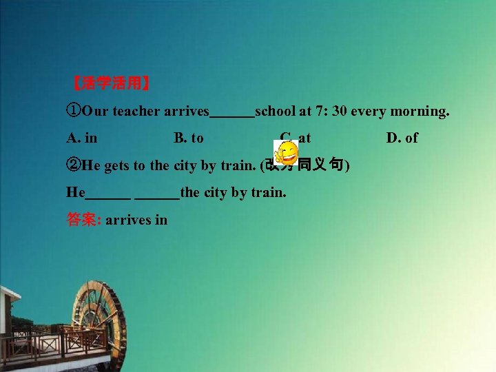 【活学活用】 ①Our teacher arrives　　　school at 7: 30 every morning. A. in　　　　　B. to　　　　　C. at　　　　　D. of