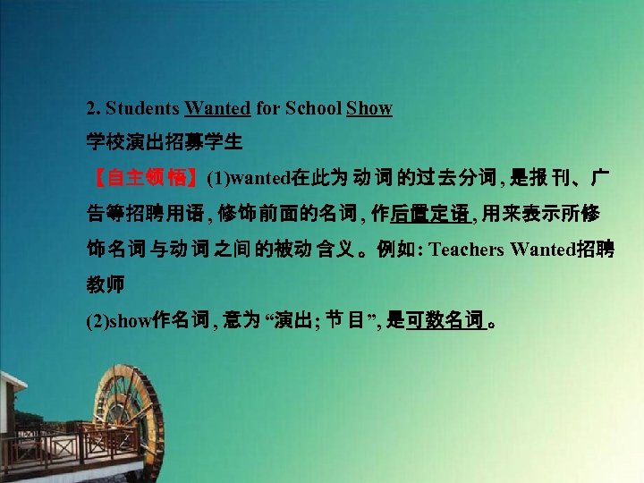 2. Students Wanted for School Show 学校演出招募学生 【自主领 悟】(1)wanted在此为 动 词 的过 去分词 ,