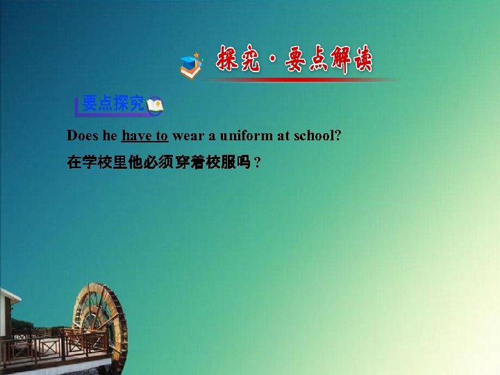 Does he have to wear a uniform at school? 在学校里他必须 穿着校服吗 ? 