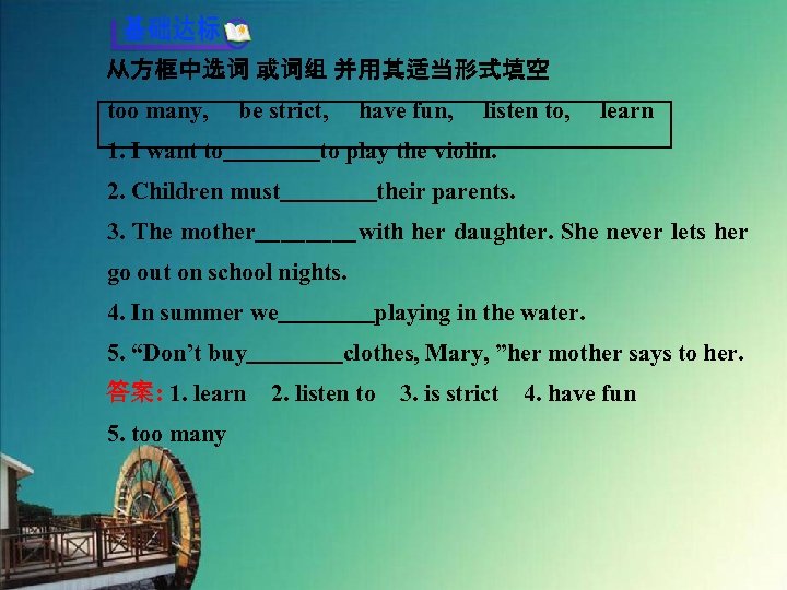 从方框中选词 或词组 并用其适当形式填空 too many, 　be strict, 　have fun, 　listen to, 　learn 1. I