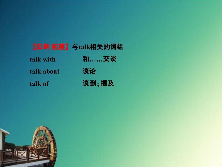 【归纳 拓展】与talk相关的词组 talk with　　　　和……交谈 talk about 谈论 talk of 谈 到; 提及 