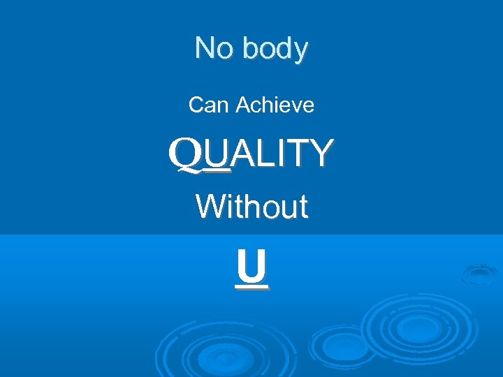 No body Can Achieve QUALITY Without U 