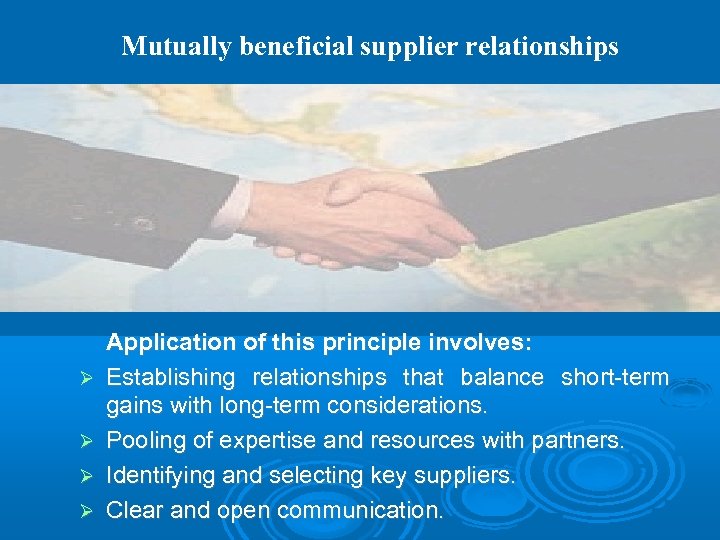 Mutually beneficial supplier relationships Application of this principle involves: Establishing relationships that balance short-term