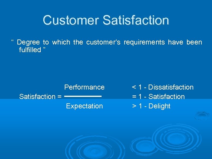 Customer Satisfaction “ Degree to which the customer’s requirements have been fulfilled ” Performance