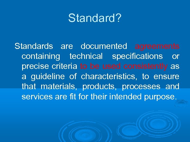 Standard? Standards are documented agreements containing technical specifications or precise criteria to be used