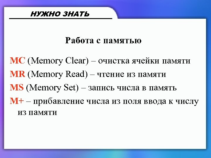 НУЖНО ЗНАТЬ Работа с памятью MC (Memory Clear) – очистка ячейки памяти MR (Memory