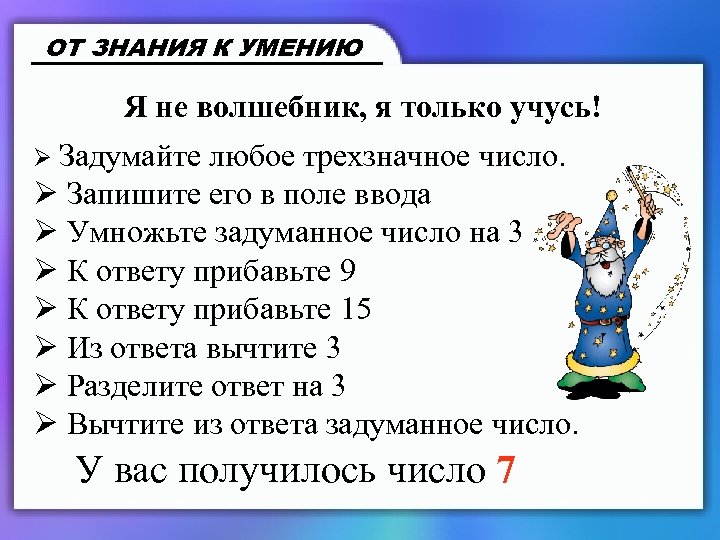 ОТ ЗНАНИЯ К УМЕНИЮ Я не волшебник, я только учусь! Ø Задумайте любое трехзначное