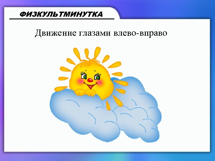 ФИЗКУЛЬТМИНУТКА Движение глазами влево-вправо 