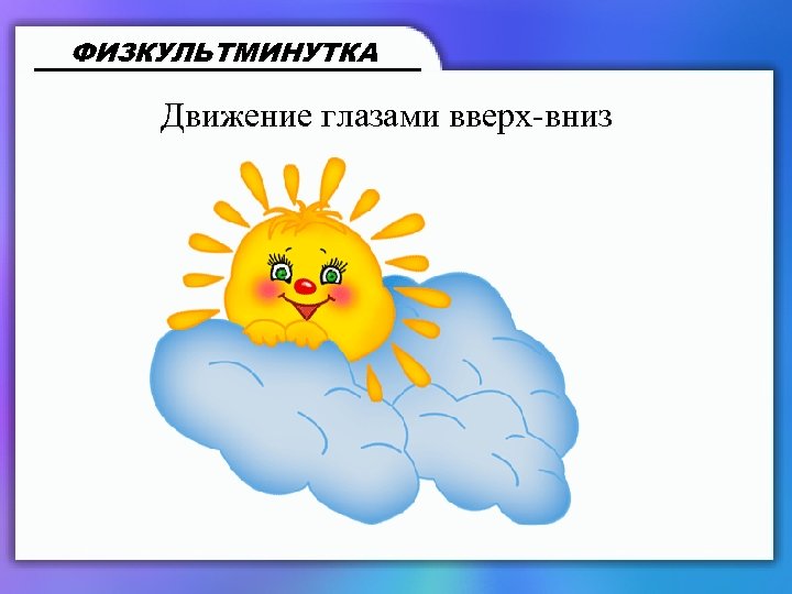 ФИЗКУЛЬТМИНУТКА Движение глазами вверх-вниз 