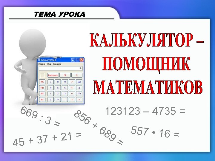 ТЕМА УРОКА 669 : 3 85 123123 – 4735 = 6+ = 68 557