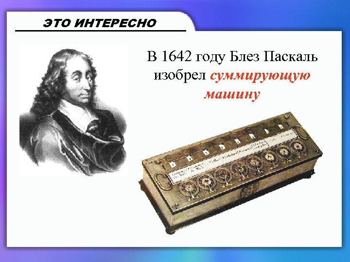 ЭТО ИНТЕРЕСНО В 1642 году Блез Паскаль изобрел суммирующую машину 