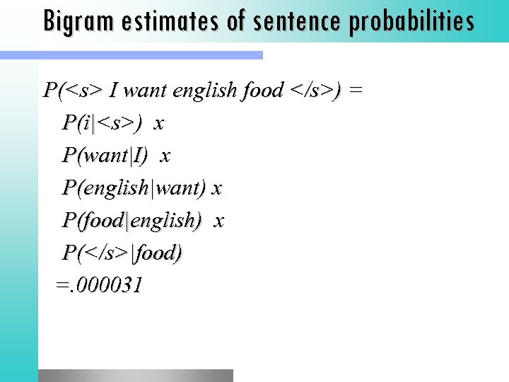 Bigram estimates of sentence probabilities P(<s> I want english food </s>) = P(i|<s>) x
