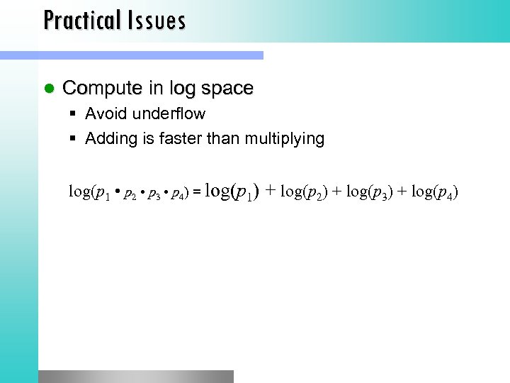 Practical Issues l Compute in log space Avoid underflow Adding is faster than multiplying