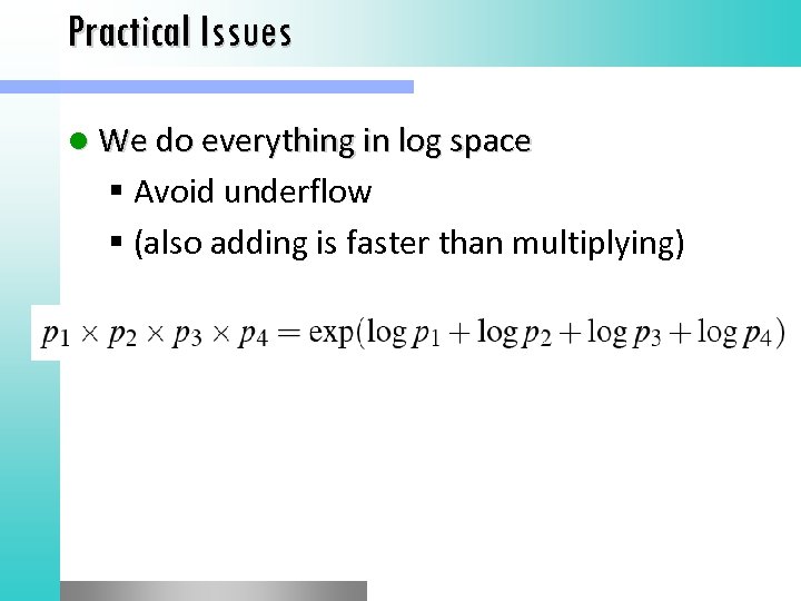 Practical Issues l We do everything in log space Avoid underflow (also adding is