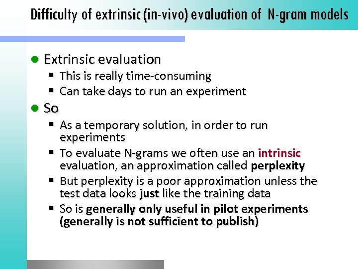 Difficulty of extrinsic (in-vivo) evaluation of N-gram models l Extrinsic evaluation This is really