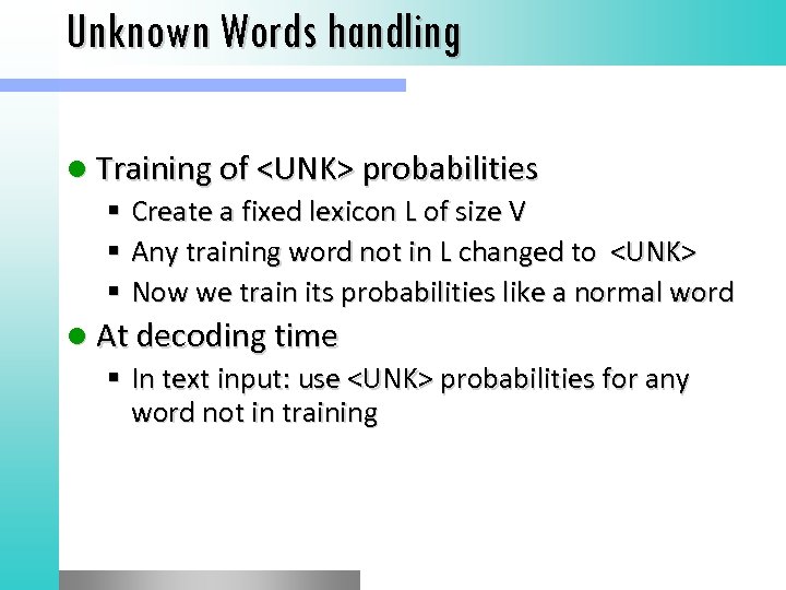 Unknown Words handling l Training of <UNK> probabilities Create a fixed lexicon L of