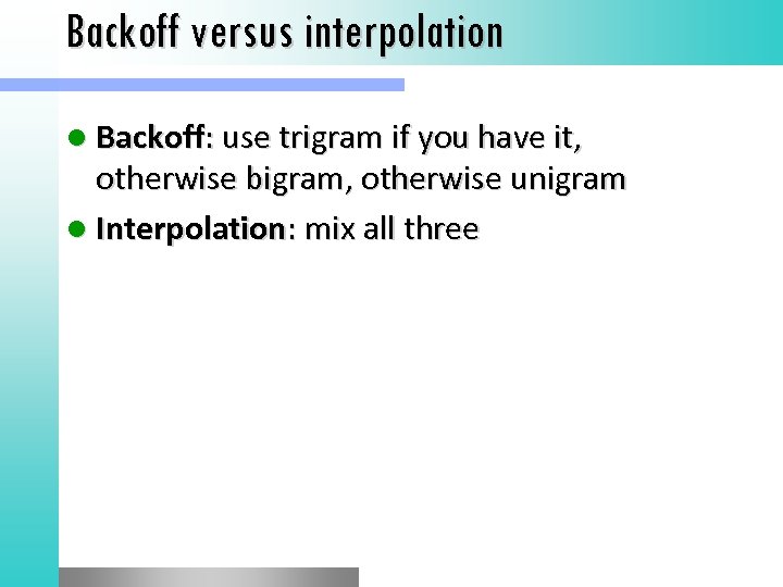 Backoff versus interpolation l Backoff: use trigram if you have it, otherwise bigram, otherwise