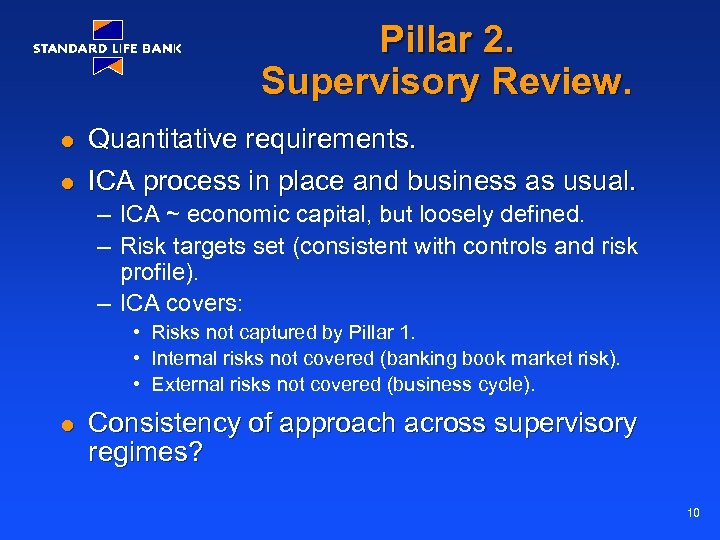 Pillar 2. Supervisory Review. l l Quantitative requirements. ICA process in place and business