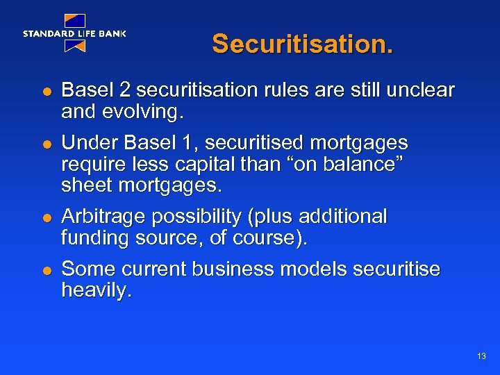 Securitisation. l l Basel 2 securitisation rules are still unclear and evolving. Under Basel