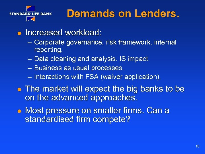 Demands on Lenders. l Increased workload: – Corporate governance, risk framework, internal reporting. –