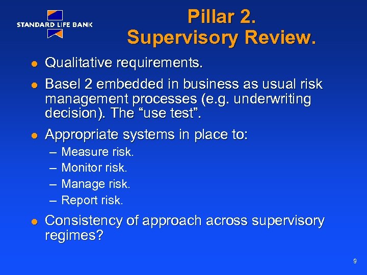 Pillar 2. Supervisory Review. l l l Qualitative requirements. Basel 2 embedded in business