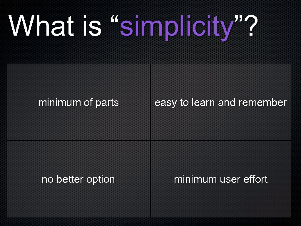 What is “simplicity”? minimum of parts easy to learn and remember no better option