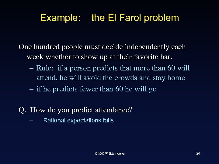 Example: the El Farol problem One hundred people must decide independently each week whether