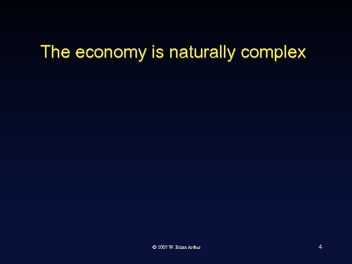 The economy is naturally complex © 2007 W. Brian Arthur 4 