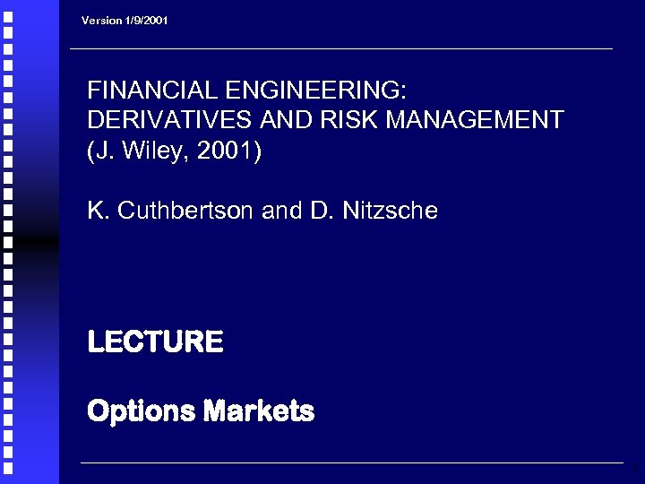 Version 1/9/2001 FINANCIAL ENGINEERING: DERIVATIVES AND RISK MANAGEMENT (J. Wiley, 2001) K. Cuthbertson and