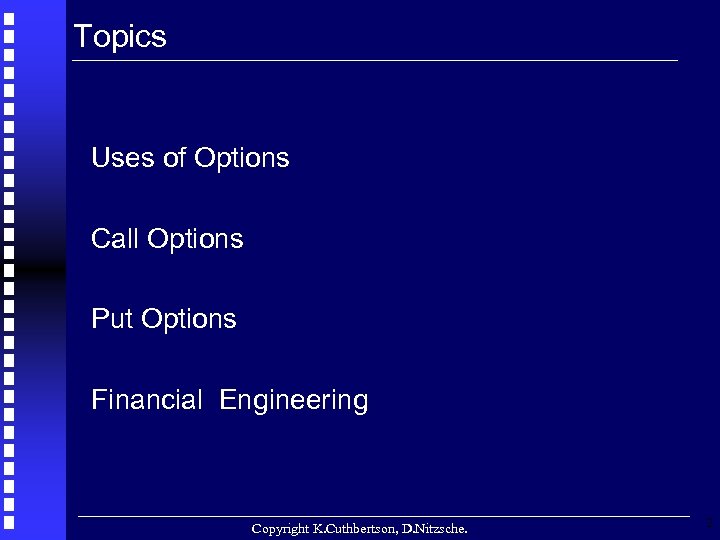 Topics Uses of Options Call Options Put Options Financial Engineering Copyright K. Cuthbertson, D.
