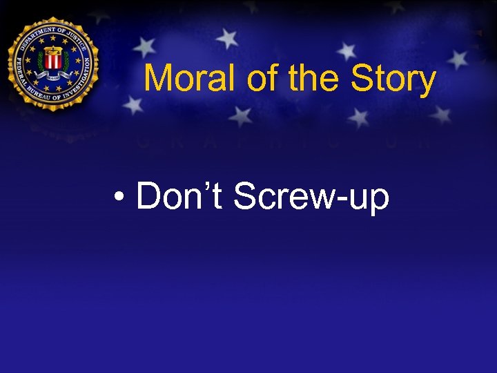 Moral of the Story • Don’t Screw-up 