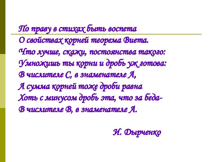 По праву в стихах быть воспета О свойствах корней теорема Виета. Что лучше, скажи,