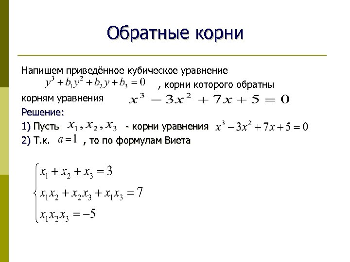 Обратные корни Напишем приведённое кубическое уравнение , корни которого обратны корням уравнения Решение: 1)