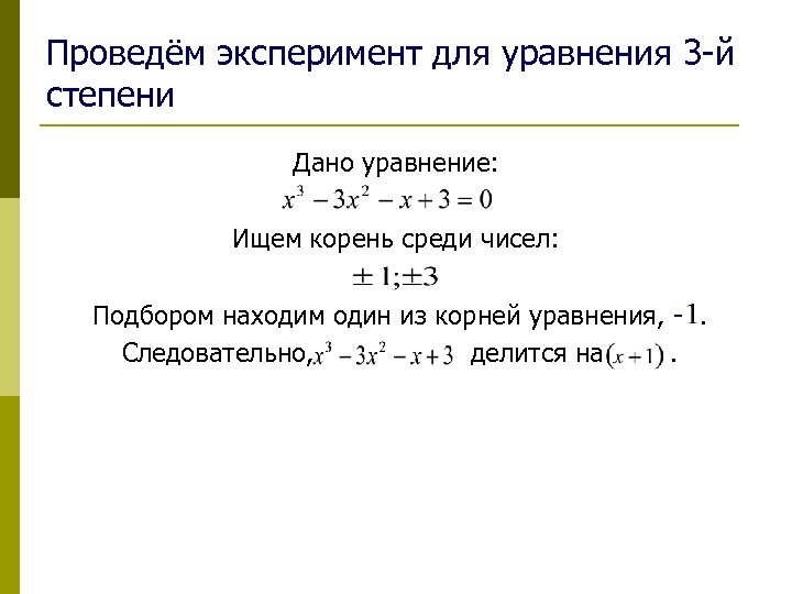 Проведём эксперимент для уравнения 3 -й степени Дано уравнение: Ищем корень среди чисел: Подбором