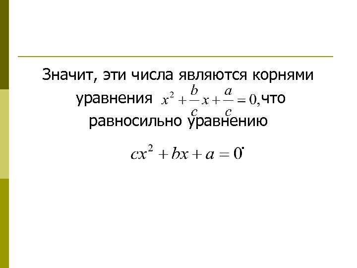 Значит, эти числа являются корнями уравнения что равносильно уравнению. 