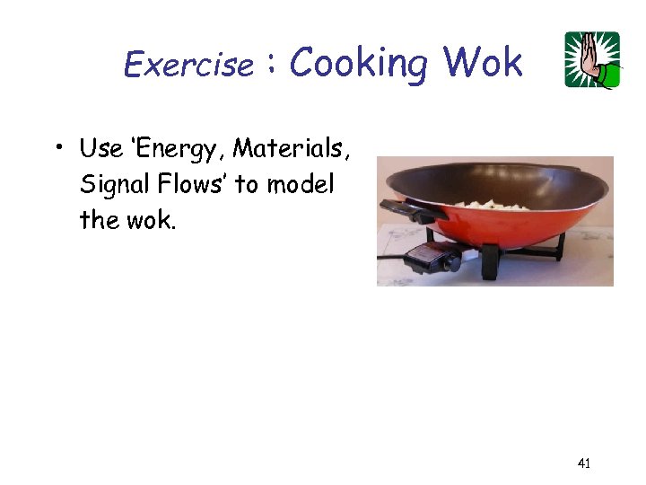 Exercise : Cooking Wok • Use ‘Energy, Materials, Signal Flows’ to model the wok.