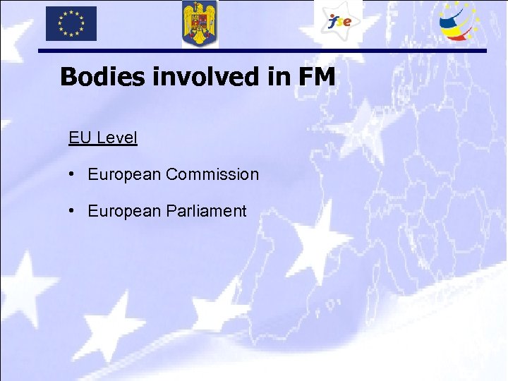 Bodies involved in FM EU Level • European Commission • European Parliament 