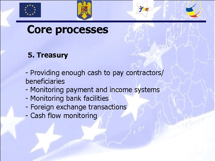 Core processes 5. Treasury - Providing enough cash to pay contractors/ beneficiaries - Monitoring