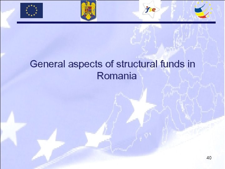 General aspects of structural funds in Romania 40 