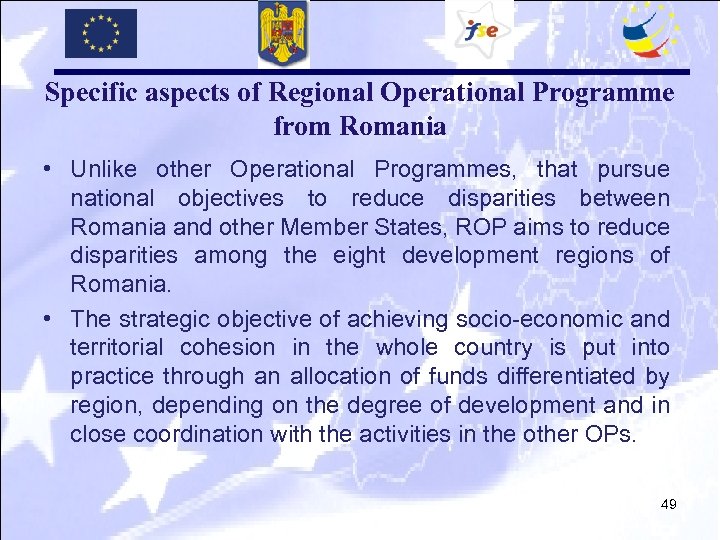 Specific aspects of Regional Operational Programme from Romania • Unlike other Operational Programmes, that