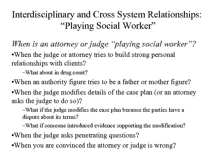 Interdisciplinary and Cross System Relationships: “Playing Social Worker” When is an attorney or judge