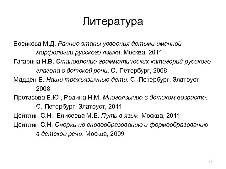 Литература Воейкова М. Д. Ранние этапы усвоения детьми именной морфологии русского языка. Москва, 2011
